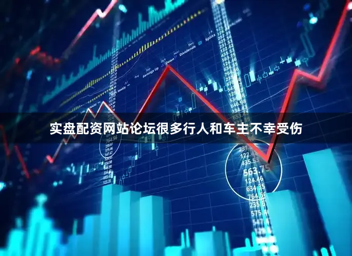 实盘配资网站论坛很多行人和车主不幸受伤