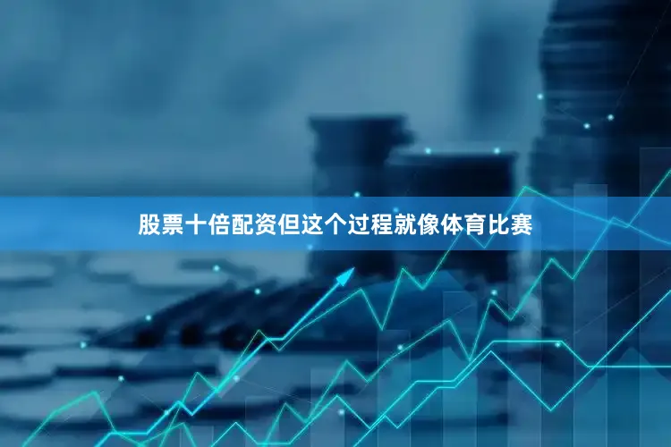 股票十倍配资但这个过程就像体育比赛