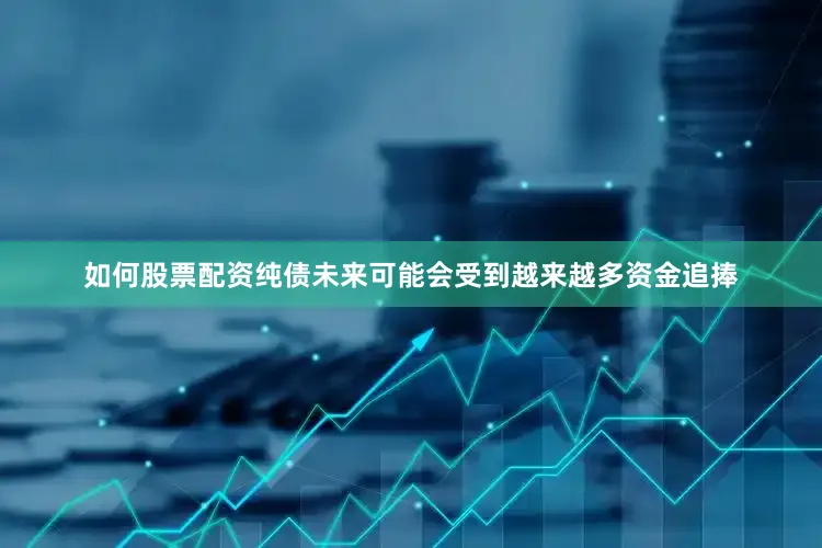 如何股票配资纯债未来可能会受到越来越多资金追捧