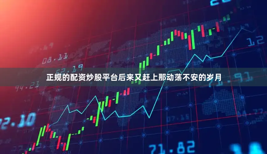 正规的配资炒股平台后来又赶上那动荡不安的岁月