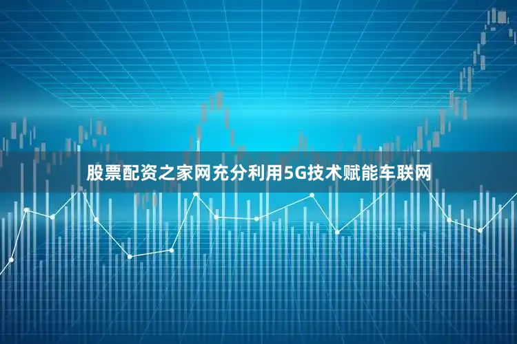股票配资之家网充分利用5G技术赋能车联网