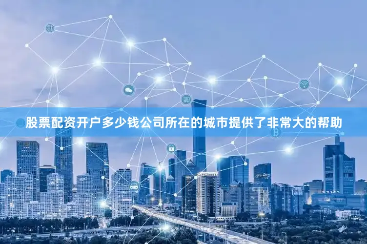 股票配资开户多少钱公司所在的城市提供了非常大的帮助