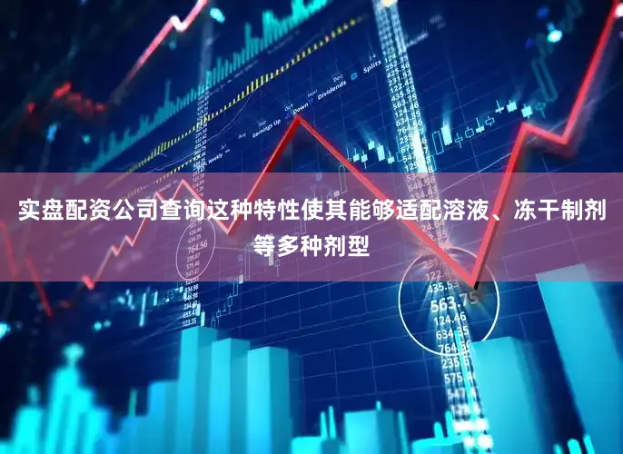 实盘配资公司查询这种特性使其能够适配溶液、冻干制剂等多种剂型