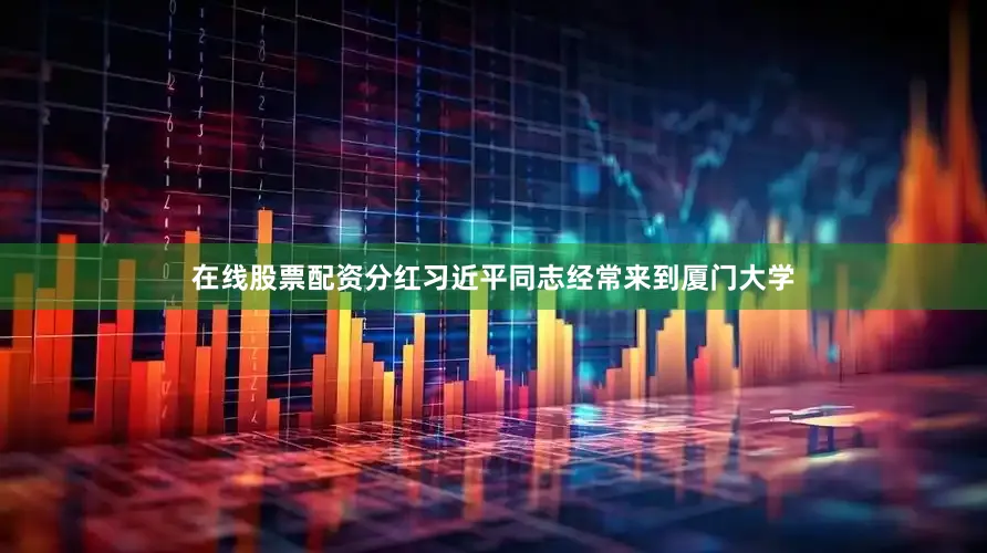 在线股票配资分红习近平同志经常来到厦门大学