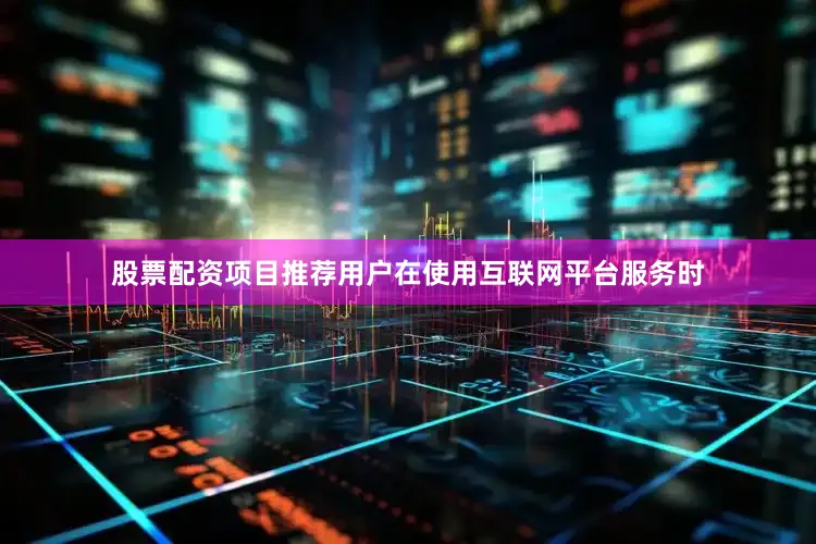 股票配资项目推荐用户在使用互联网平台服务时