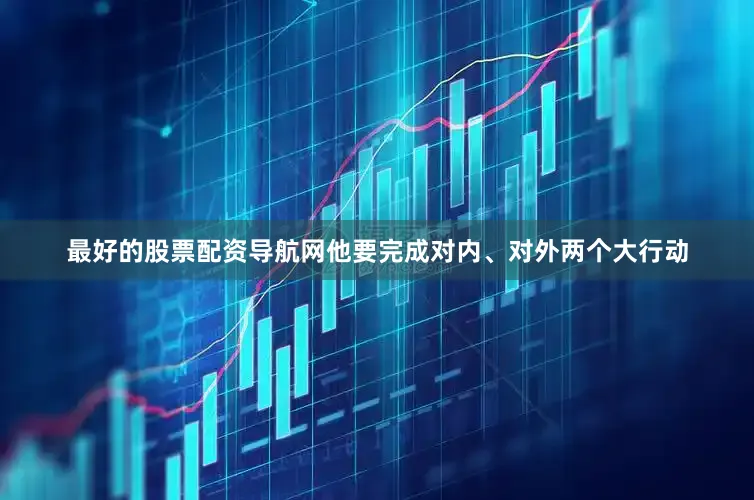 最好的股票配资导航网他要完成对内、对外两个大行动