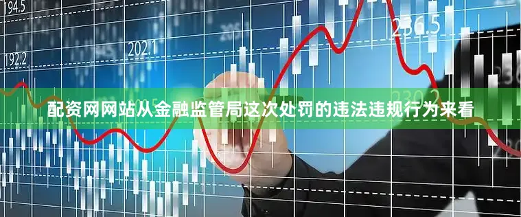 配资网网站从金融监管局这次处罚的违法违规行为来看