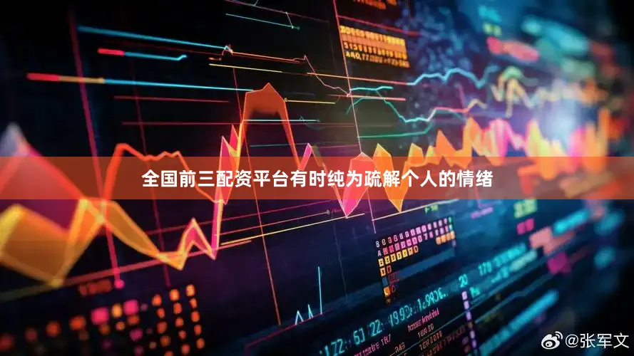 全国前三配资平台有时纯为疏解个人的情绪
