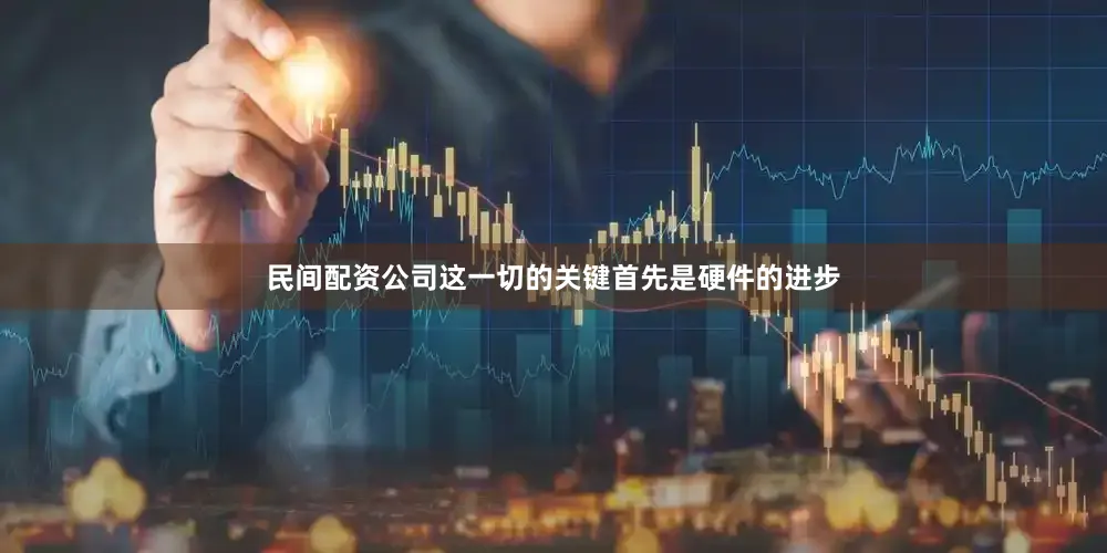 民间配资公司这一切的关键首先是硬件的进步