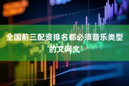 全国前三配资排名都必须音乐类型的文网文
