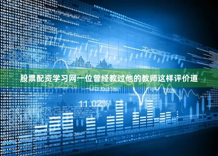 股票配资学习网一位曾经教过他的教师这样评价道