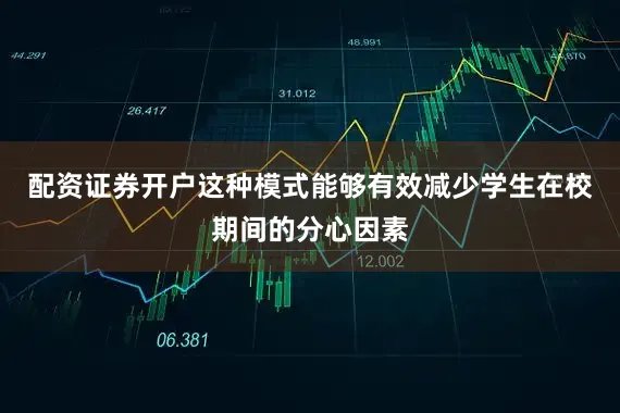 配资证券开户这种模式能够有效减少学生在校期间的分心因素