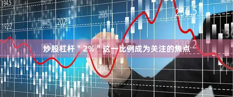 炒股杠杆＂2%＂这一比例成为关注的焦点