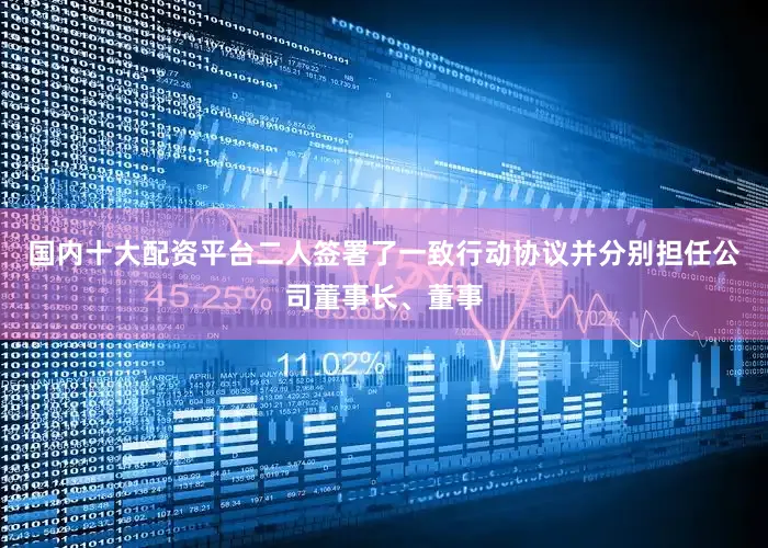 国内十大配资平台二人签署了一致行动协议并分别担任公司董事长、董事