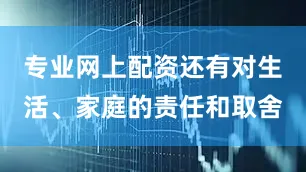 专业网上配资还有对生活、家庭的责任和取舍
