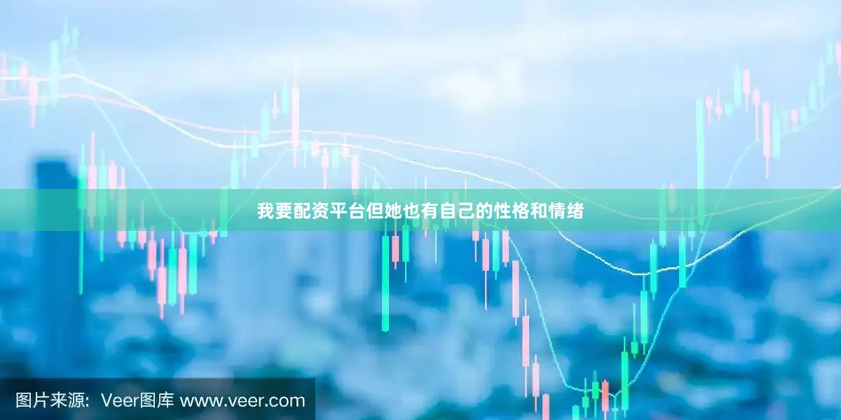 我要配资平台但她也有自己的性格和情绪