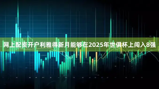 网上配资开户利雅得新月能够在2025年世俱杯上闯入8强