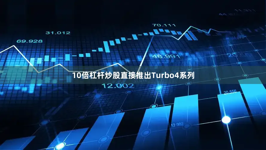 10倍杠杆炒股直接推出Turbo4系列
