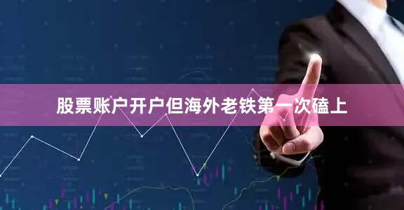 股票账户开户但海外老铁第一次磕上