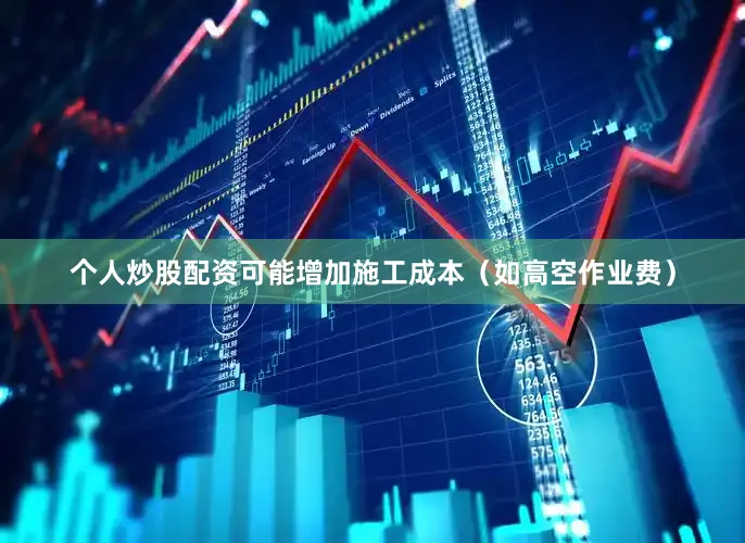 个人炒股配资可能增加施工成本（如高空作业费）