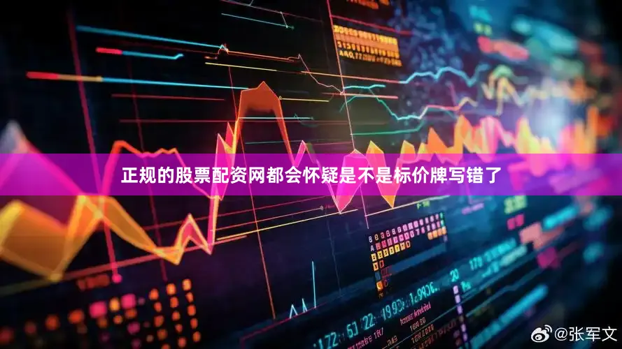 正规的股票配资网都会怀疑是不是标价牌写错了