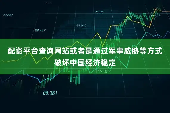 配资平台查询网站或者是通过军事威胁等方式破坏中国经济稳定