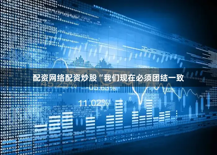 配资网络配资炒股“我们现在必须团结一致