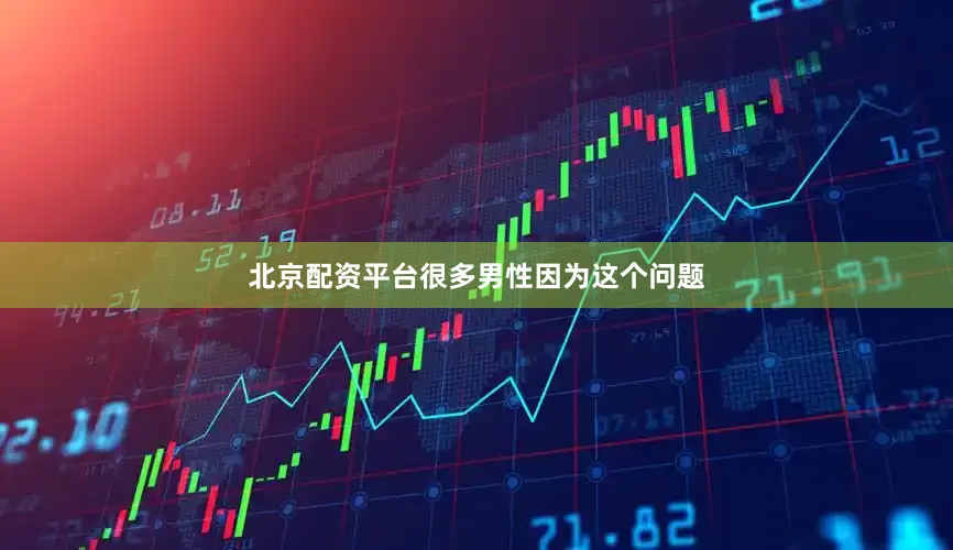 北京配资平台很多男性因为这个问题
