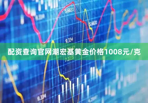 配资查询官网潮宏基黄金价格1008元/克