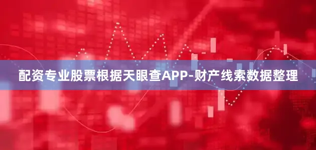 配资专业股票根据天眼查APP-财产线索数据整理