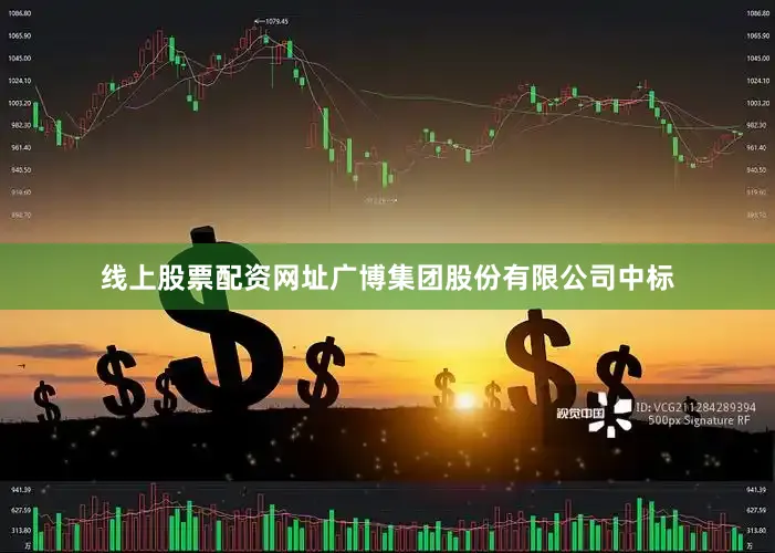 线上股票配资网址广博集团股份有限公司中标