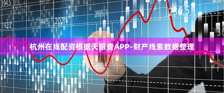杭州在线配资根据天眼查APP-财产线索数据整理