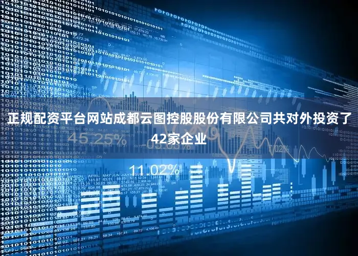 正规配资平台网站成都云图控股股份有限公司共对外投资了42家企业