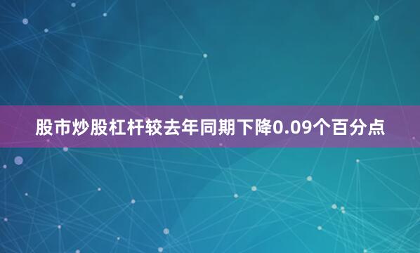 股市炒股杠杆较去年同期下降0.09个百分点