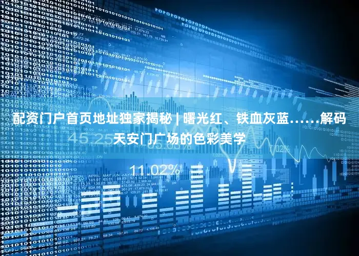 配资门户首页地址独家揭秘 | 曙光红、铁血灰蓝……解码天安门广场的色彩美学