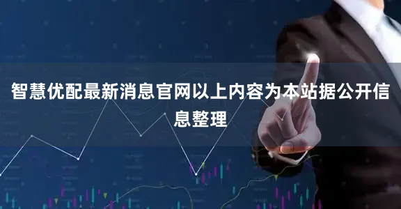 智慧优配最新消息官网以上内容为本站据公开信息整理