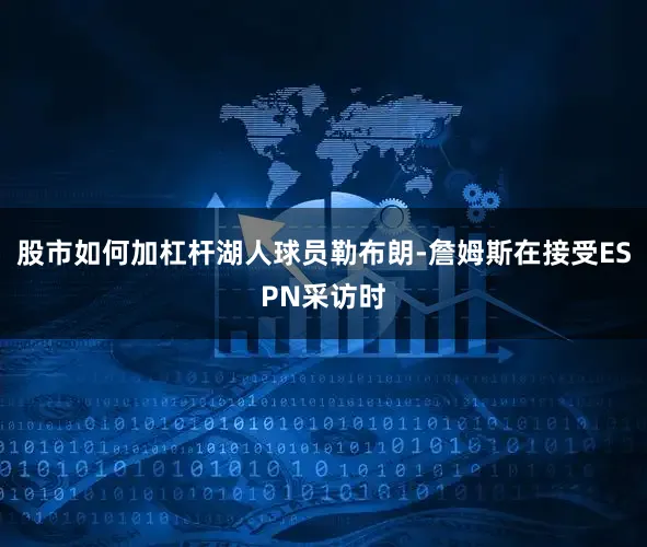 股市如何加杠杆湖人球员勒布朗-詹姆斯在接受ESPN采访时