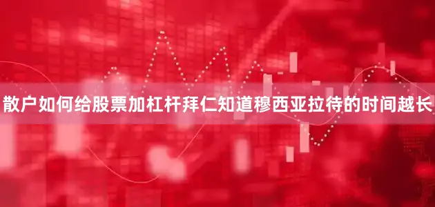散户如何给股票加杠杆拜仁知道穆西亚拉待的时间越长