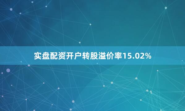实盘配资开户转股溢价率15.02%