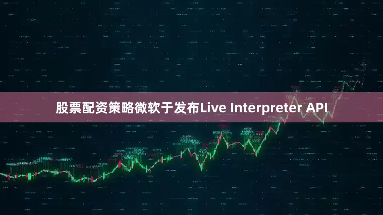 股票配资策略微软于发布Live Interpreter API