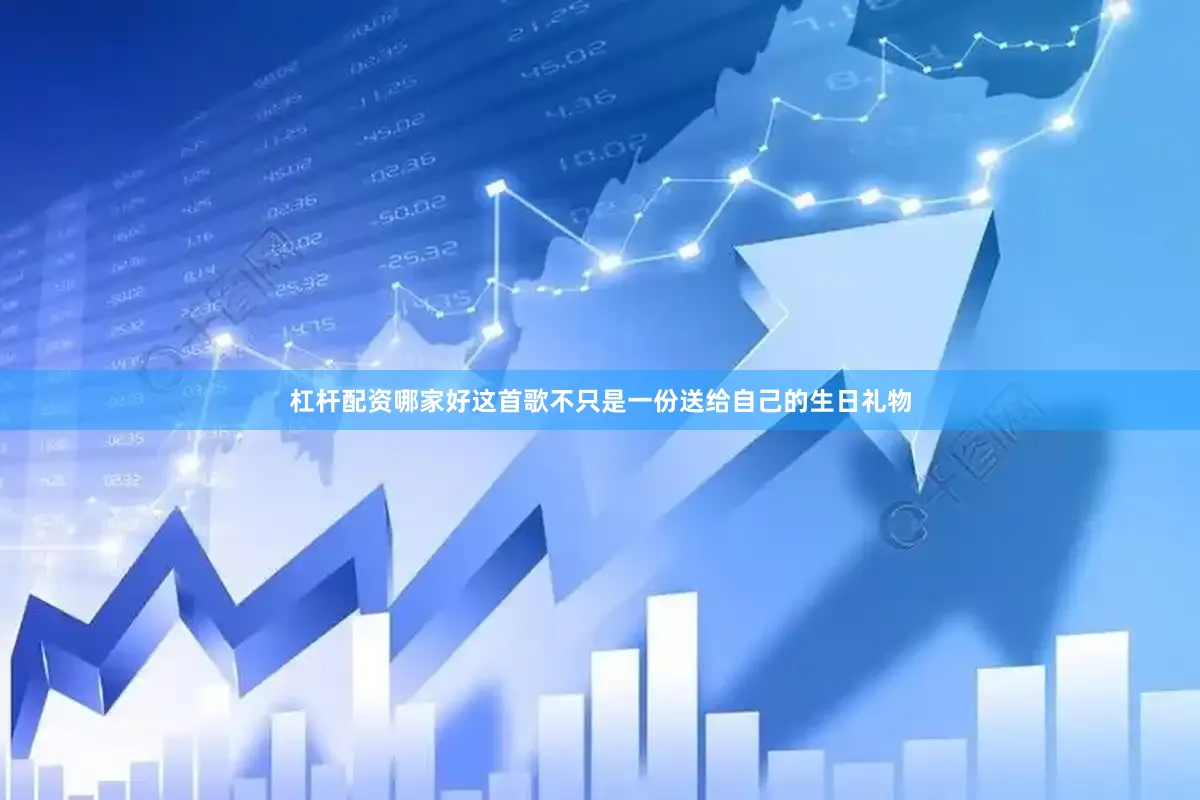 杠杆配资哪家好这首歌不只是一份送给自己的生日礼物