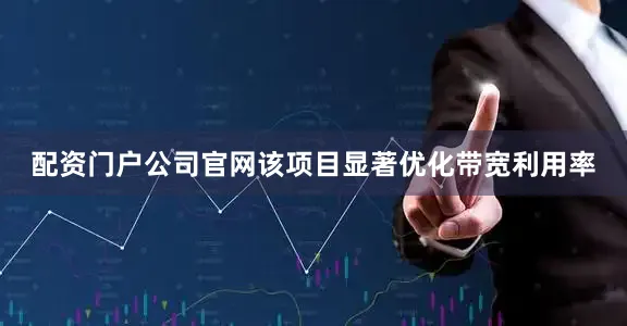 配资门户公司官网该项目显著优化带宽利用率