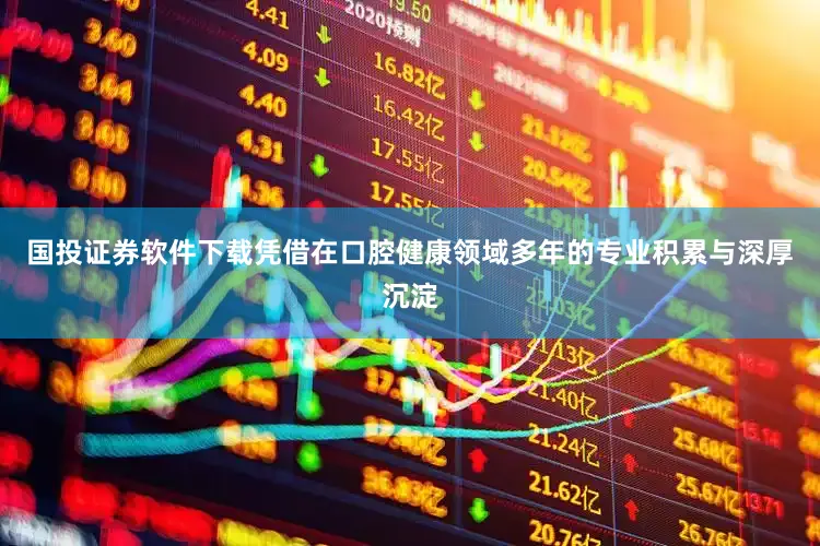 国投证券软件下载凭借在口腔健康领域多年的专业积累与深厚沉淀