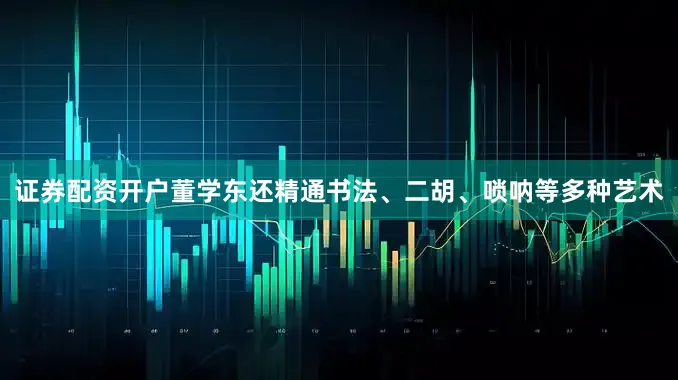 证券配资开户董学东还精通书法、二胡、唢呐等多种艺术