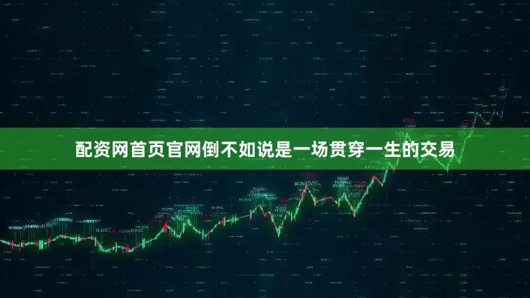 配资网首页官网倒不如说是一场贯穿一生的交易