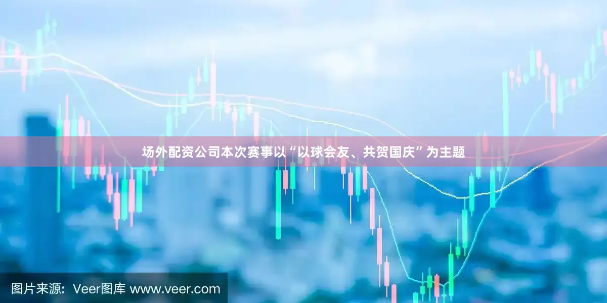 场外配资公司本次赛事以“以球会友、共贺国庆”为主题
