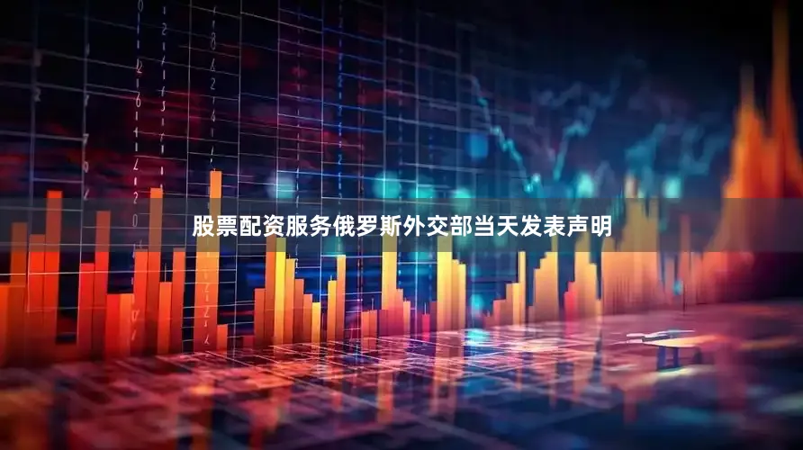股票配资服务俄罗斯外交部当天发表声明