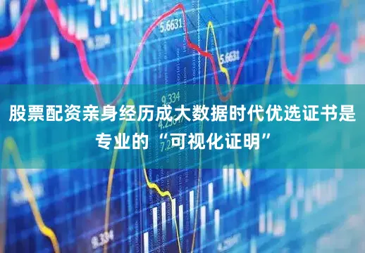 股票配资亲身经历成大数据时代优选证书是专业的 “可视化证明”