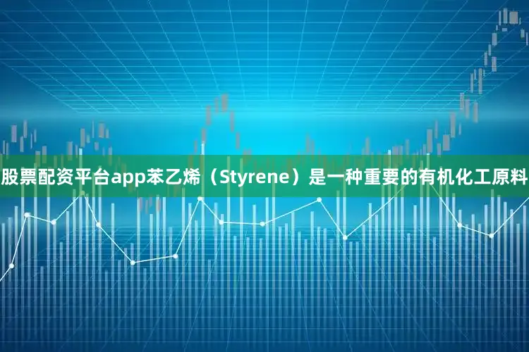 股票配资平台app苯乙烯（Styrene）是一种重要的有机化工原料