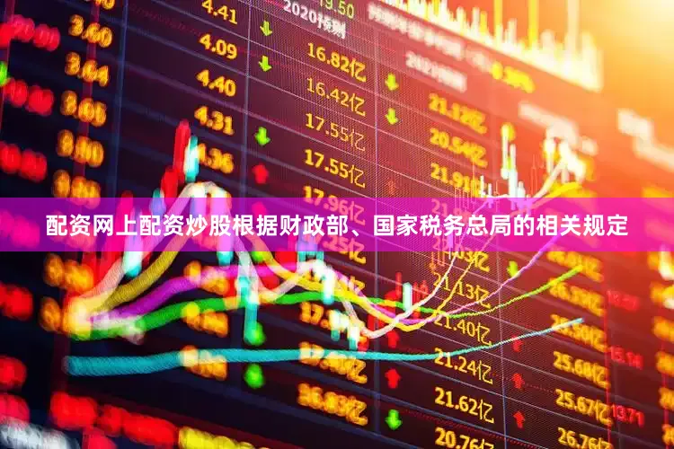 配资网上配资炒股根据财政部、国家税务总局的相关规定